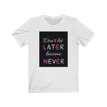 Load image into Gallery viewer, Don&#39;t let later become never. Unisex Jersey Short Sleeve Tee
